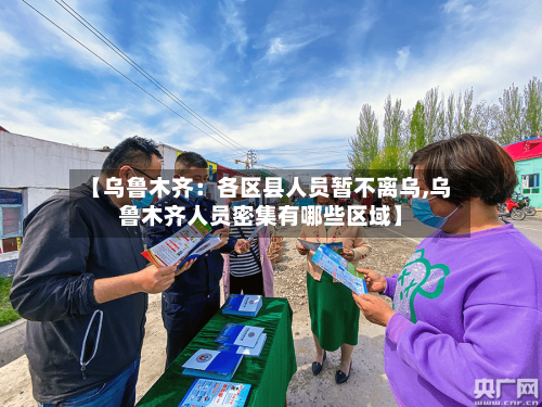 【乌鲁木齐：各区县人员暂不离乌,乌鲁木齐人员密集有哪些区域】-第2张图片