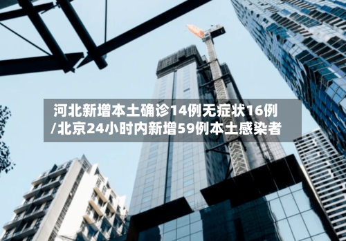 河北新增本土确诊14例无症状16例/北京24小时内新增59例本土感染者-第2张图片