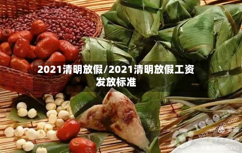 2021清明放假/2021清明放假工资发放标准