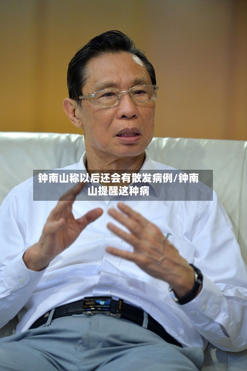 钟南山称以后还会有散发病例/钟南山提醒这种病-第2张图片