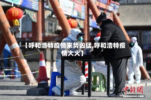 【呼和浩特疫情来势凶猛,呼和浩特疫情大火】