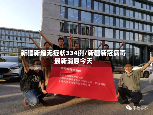 新疆新增无症状334例/新疆新冠病毒最新消息今天