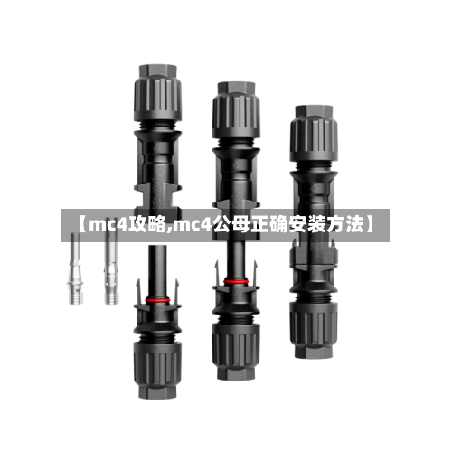 【mc4攻略,mc4公母正确安装方法】