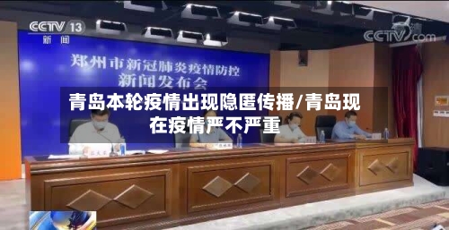 青岛本轮疫情出现隐匿传播/青岛现在疫情严不严重