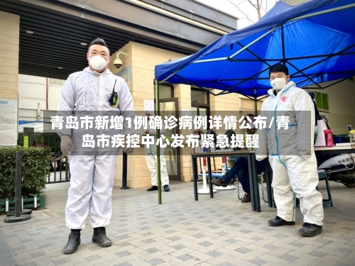 青岛市新增1例确诊病例详情公布/青岛市疾控中心发布紧急提醒