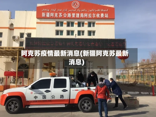 阿克苏疫情最新消息(新疆阿克苏最新消息)-第2张图片