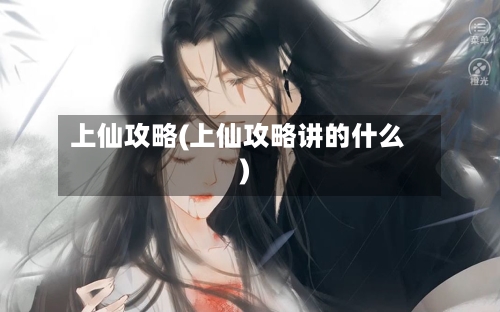 上仙攻略(上仙攻略讲的什么)-第3张图片