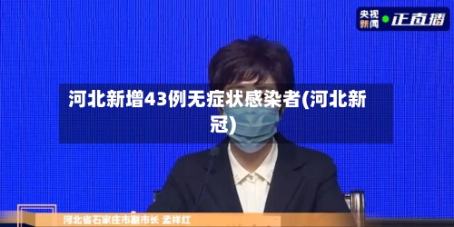 河北新增43例无症状感染者(河北新冠)-第2张图片