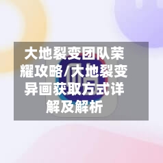 大地裂变团队荣耀攻略/大地裂变异画获取方式详解及解析-第3张图片