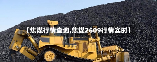 【焦煤行情查询,焦煤2609行情实时】-第2张图片