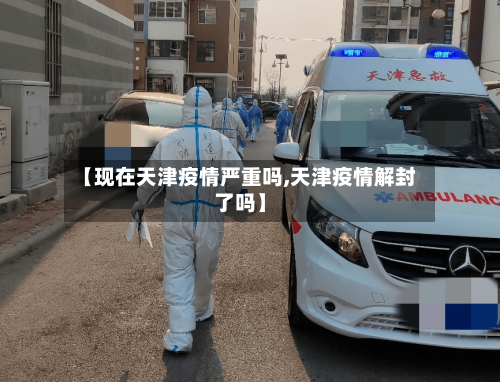 【现在天津疫情严重吗,天津疫情解封了吗】-第2张图片