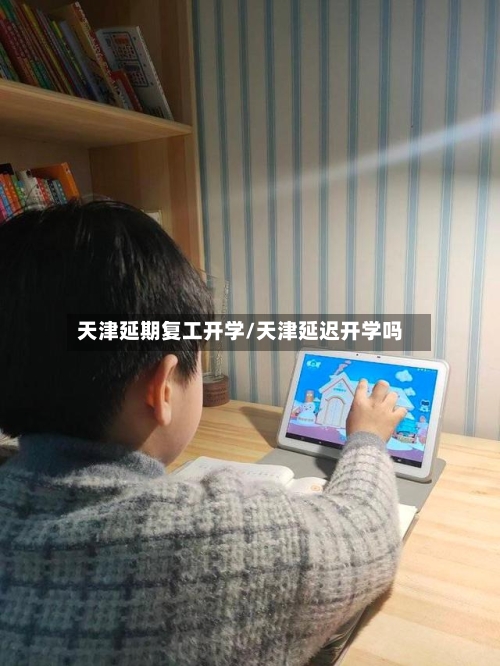 天津延期复工开学/天津延迟开学吗-第2张图片