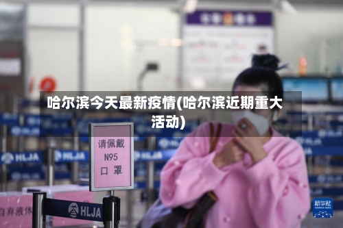 哈尔滨今天最新疫情(哈尔滨近期重大活动)