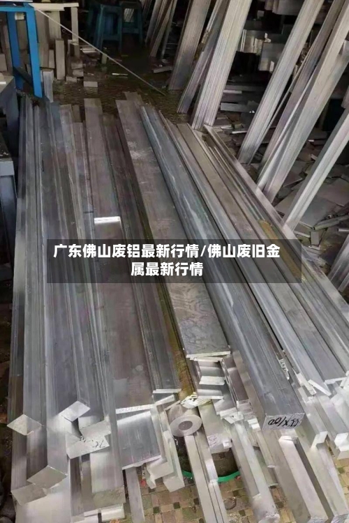 广东佛山废铝最新行情/佛山废旧金属最新行情-第3张图片