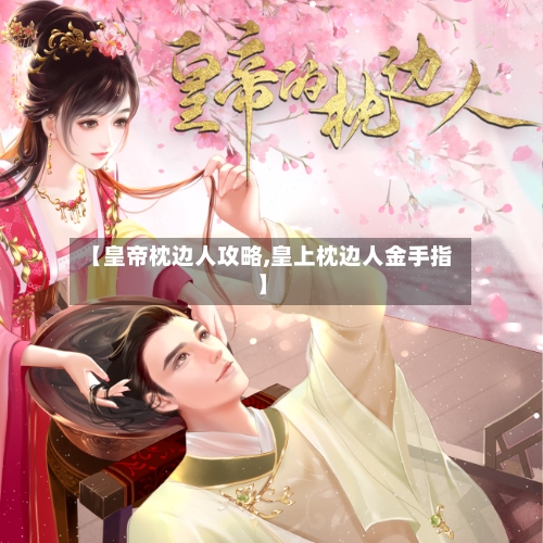 【皇帝枕边人攻略,皇上枕边人金手指】-第2张图片