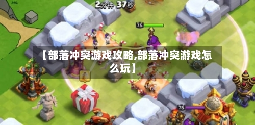 【部落冲突游戏攻略,部落冲突游戏怎么玩】-第3张图片