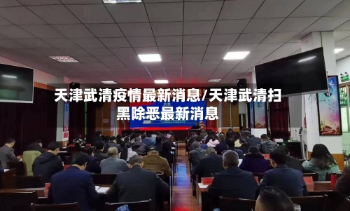 天津武清疫情最新消息/天津武清扫黑除恶最新消息