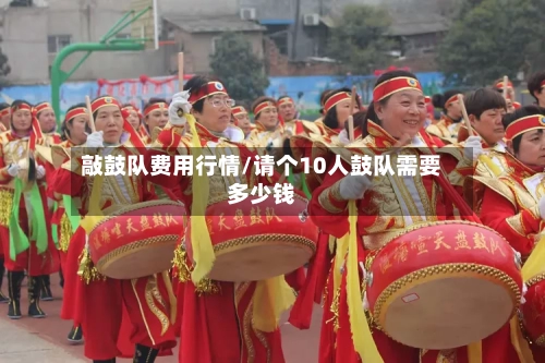 敲鼓队费用行情/请个10人鼓队需要多少钱