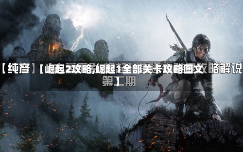 【崛起2攻略,崛起1全部关卡攻略图文】
