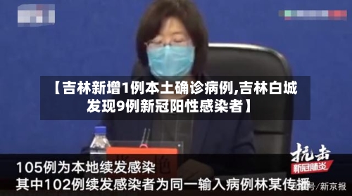 【吉林新增1例本土确诊病例,吉林白城发现9例新冠阳性感染者】-第2张图片