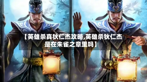 【英雄杀真狄仁杰攻略,英雄杀狄仁杰是在朱雀之章里吗】-第2张图片