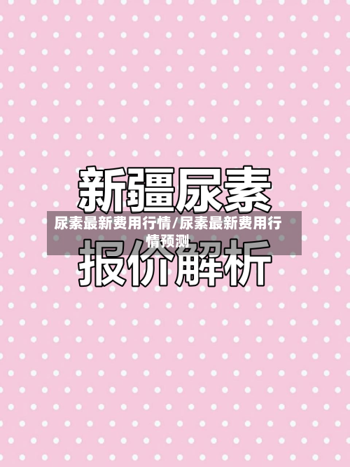 尿素最新费用行情/尿素最新费用行情预测