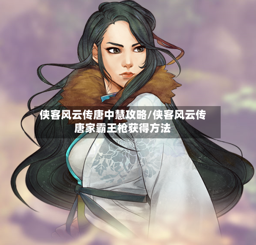 侠客风云传唐中慧攻略/侠客风云传唐家霸王枪获得方法-第3张图片