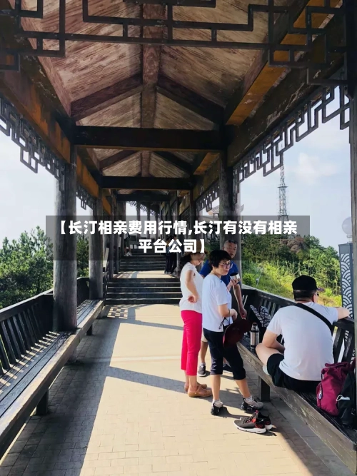 【长汀相亲费用行情,长汀有没有相亲平台公司】