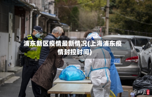 浦东新区疫情最新情况(上海浦东疫情封控时间)