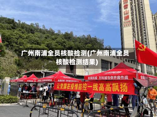 广州南浦全员核酸检测(广州南浦全员核酸检测结果)