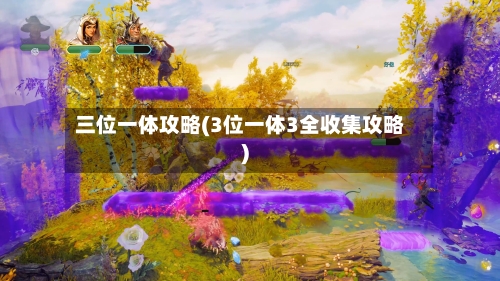 三位一体攻略(3位一体3全收集攻略)