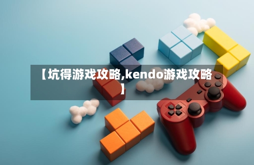 【坑得游戏攻略,kendo游戏攻略】-第2张图片