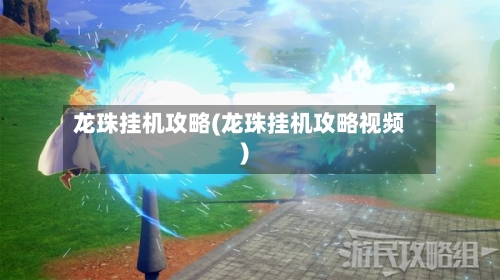 龙珠挂机攻略(龙珠挂机攻略视频)