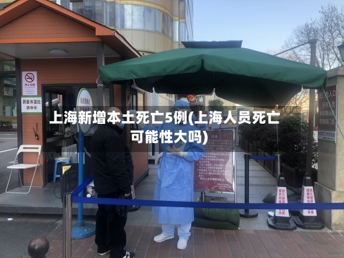上海新增本土死亡5例(上海人员死亡可能性大吗)-第2张图片