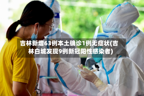 吉林新增63例本土确诊1例无症状(吉林白城发现9例新冠阳性感染者)
