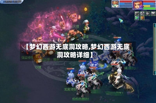 【梦幻西游无底洞攻略,梦幻西游无底洞攻略详细】