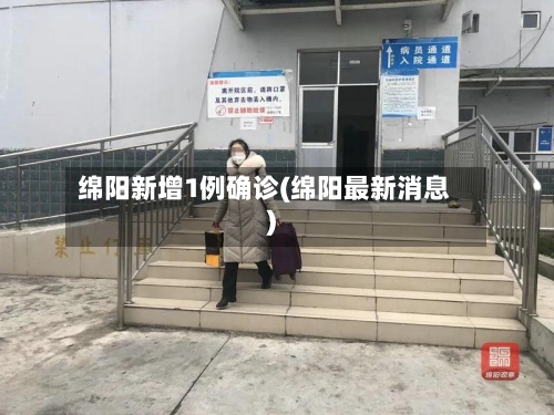 绵阳新增1例确诊(绵阳最新消息)