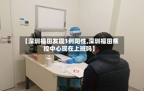 【深圳福田发现1例阳性,深圳福田疾控中心现在上班吗】