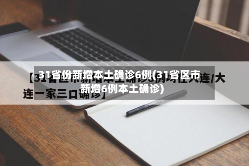 31省份新增本土确诊6例(31省区市新增6例本土确诊)