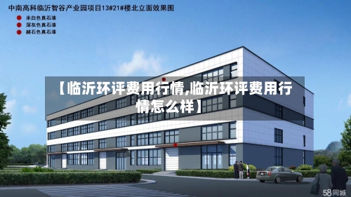 【临沂环评费用行情,临沂环评费用行情怎么样】