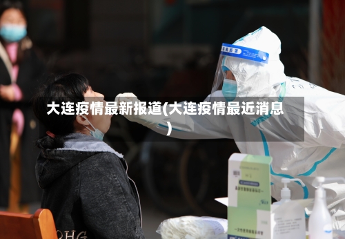 大连疫情最新报道(大连疫情最近消息)