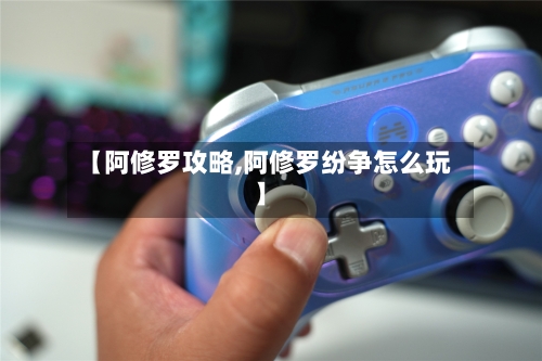 【阿修罗攻略,阿修罗纷争怎么玩】