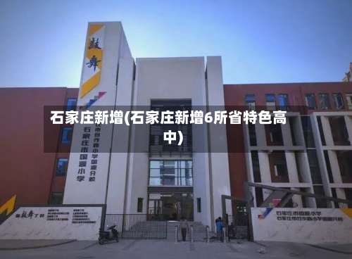 石家庄新增(石家庄新增6所省特色高中)