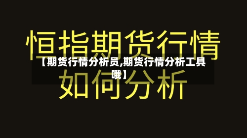 【期货行情分析员,期货行情分析工具哦】