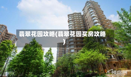 翡翠花园攻略(翡翠花园买房攻略)