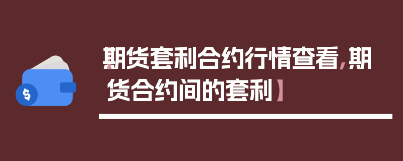 【期货套利合约行情查看,期货合约间的套利】