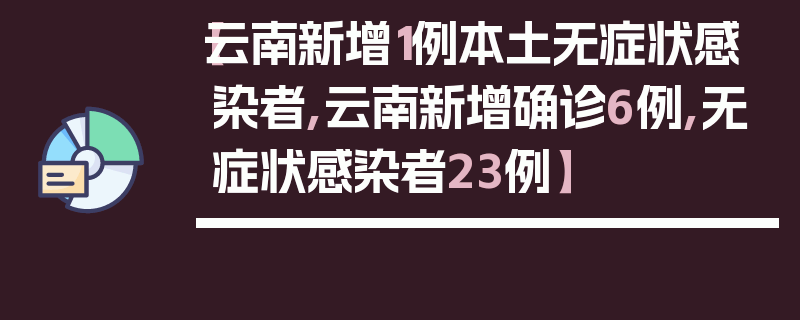 【云南新增1例本土无症状感染者,云南新增确诊6例,无症状感染者23例】