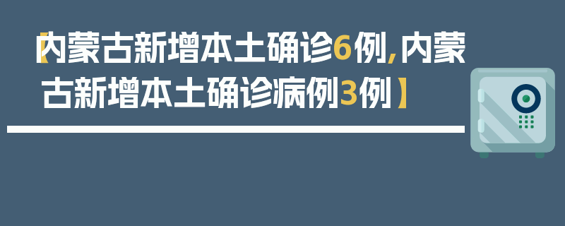 【内蒙古新增本土确诊6例,内蒙古新增本土确诊病例3例】