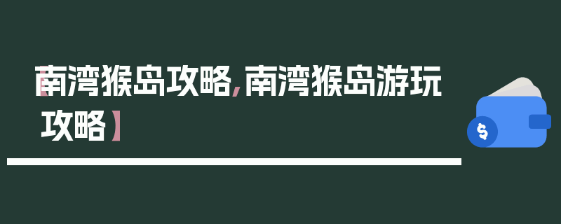 【南湾猴岛攻略,南湾猴岛游玩攻略】