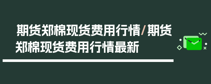 期货郑棉现货费用行情/期货郑棉现货费用行情最新